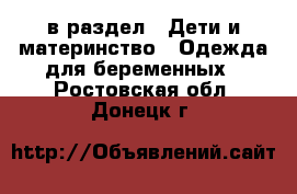  в раздел : Дети и материнство » Одежда для беременных . Ростовская обл.,Донецк г.
